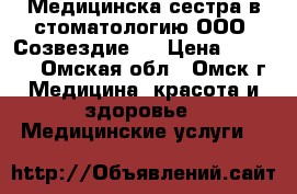 Медицинска сестра в стоматологию ООО“ Созвездие“  › Цена ­ 15 000 - Омская обл., Омск г. Медицина, красота и здоровье » Медицинские услуги   